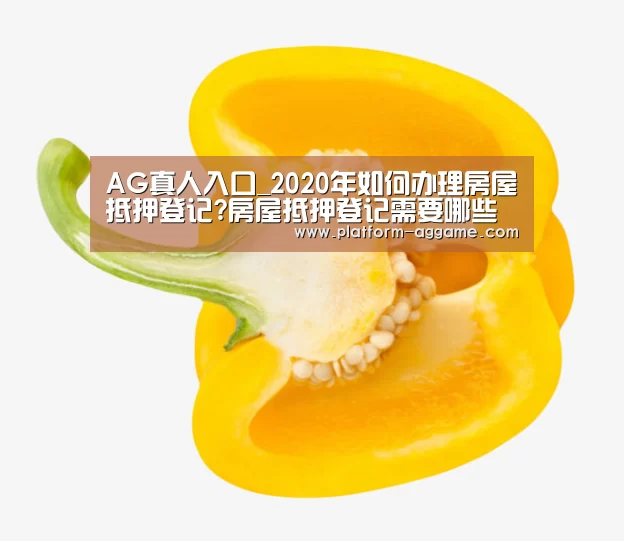 AG真人入口_2020年如何办理房屋抵押登记?房屋抵押登记需要哪些资料?