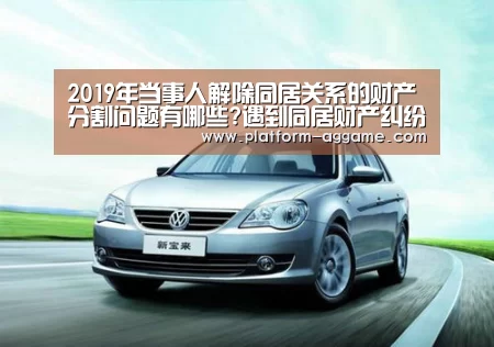 2019年当事人解除同居关系的财产分割问题有哪些?遇到同居财产纠纷如何处理？-A