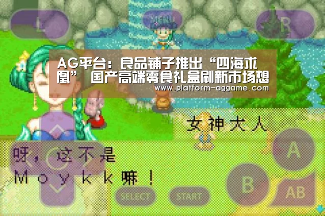 AG平台：良品铺子推出“四海求凰” 国产高端零食礼盒刷新市场想像