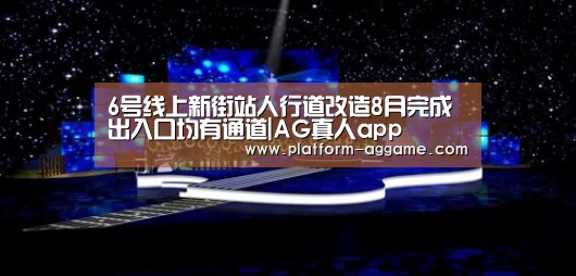 6号线上新街站人行道改造8月完成出入口均有通道|AG真人app