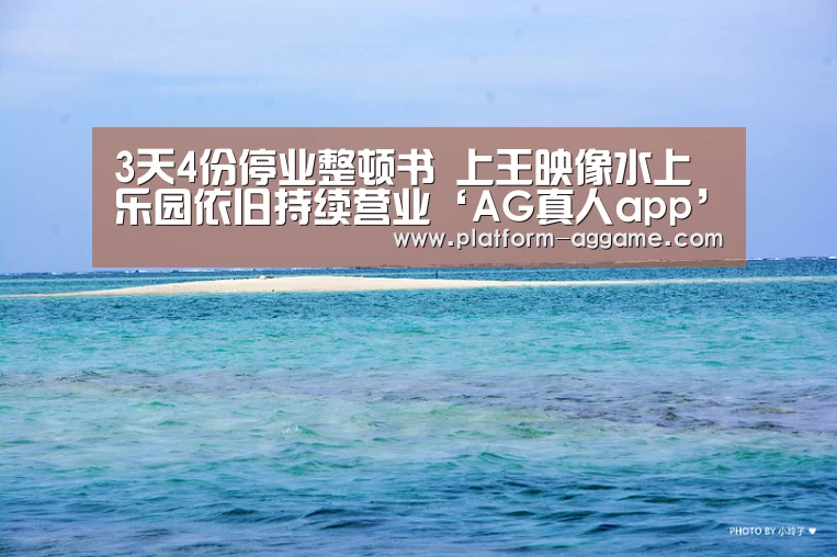 3天4份停业整顿书 上王映像水上乐园依旧持续营业‘AG真人app’